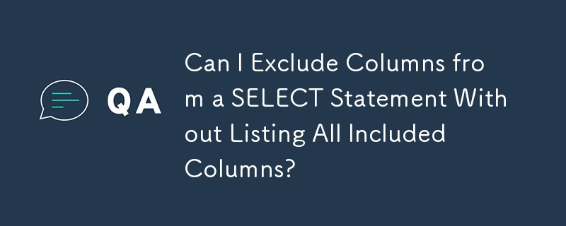 Can I Exclude Columns from a SELECT Statement Without Listing All Included Columns?