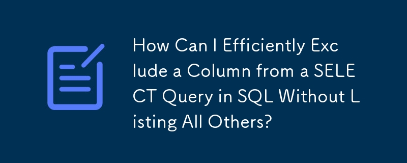 How Can I Efficiently Exclude a Column from a SELECT Query in SQL Without Listing All Others?