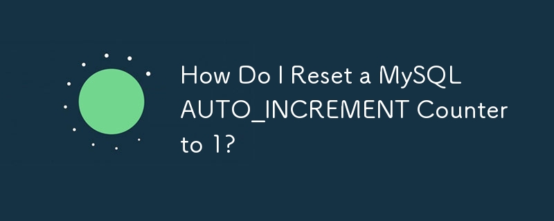 How Do I Reset a MySQL AUTO_INCREMENT Counter to 1?