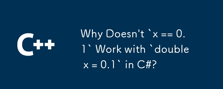 Warum funktioniert „x == 0.1' nicht mit „double x = 0.1' in C#?