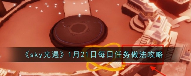 《sky光遇》1月21日每日任务做法攻略