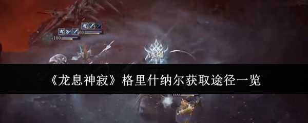 《龙息神寂》格里什纳尔获取途径一览