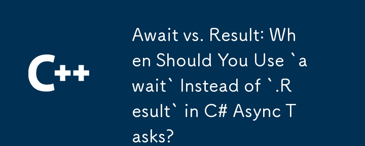 Warten vs. Ergebnis: Wann sollten Sie „await' anstelle von „.Result' in C#-Async-Aufgaben verwenden?