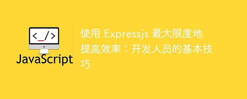 使用 expressjs 最大限度地提高效率:开发人员的基本技巧