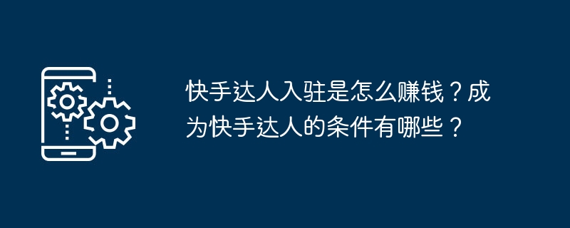 快手达人入驻是怎么赚钱？成为快手达人的条件有哪些？