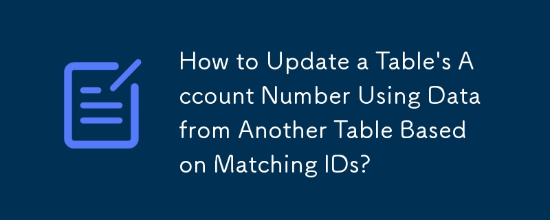 How to Update a Table's Account Number Using Data from Another Table Based on Matching IDs?