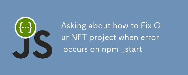 Demander comment réparer notre projet NFT lorsqu'une erreur se produit sur npm _start