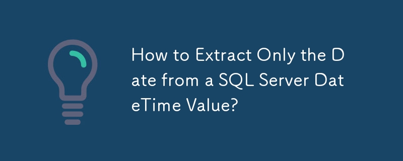 How to Extract Only the Date from a SQL Server DateTime Value?