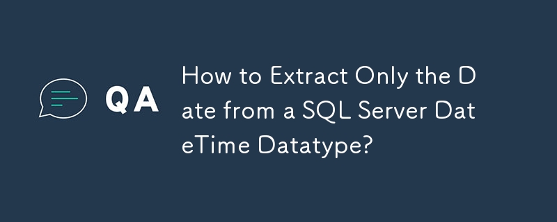 How to Extract Only the Date from a SQL Server DateTime Datatype?