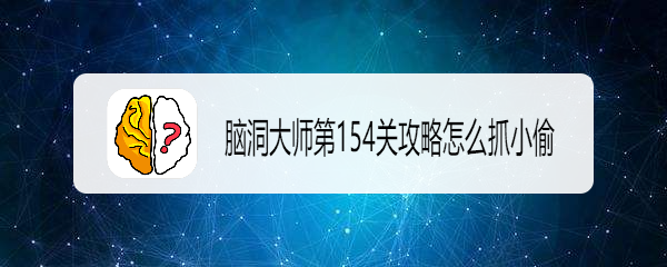 脑洞大师怎么抓小偷  脑洞大师秘技揭秘怎么精准抓小偷