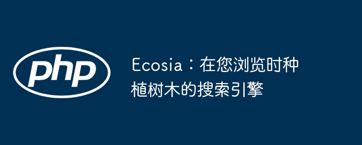 ecosia：在您浏览时种植树木的搜索引擎