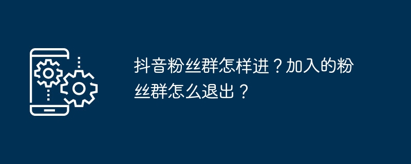 抖音粉丝群怎样进？加入的粉丝群怎么退出？