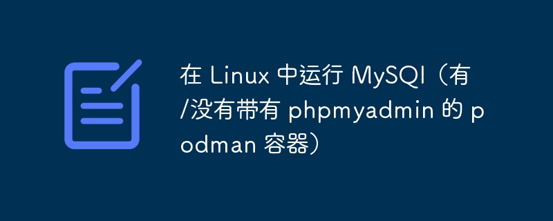 在 Linux 中運行 MySQl（有/沒有帶有 phpmyadmin 的 podman 容器） - 小浪云數據