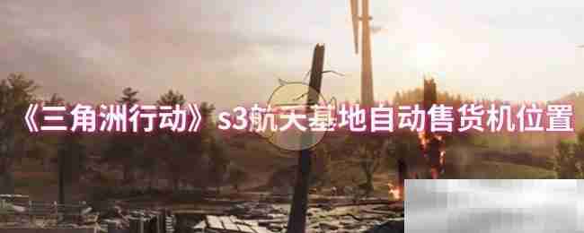 《三角洲行动》s3航天基地自动售货机位置