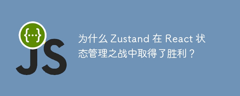 为什么 zustand 在 react 状态管理之战中取得了胜利？