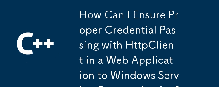 Web アプリケーション内の HttpClient を使用して Windows サービス通信に適切な資格情報を確実に渡すにはどうすればよいですか?