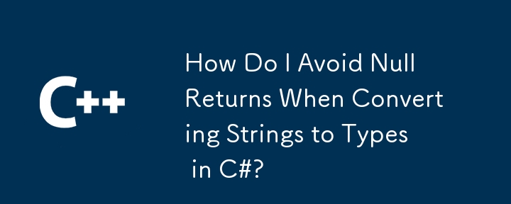 C# で文字列を型に変換するときに Null が返されるのを回避するにはどうすればよいですか?