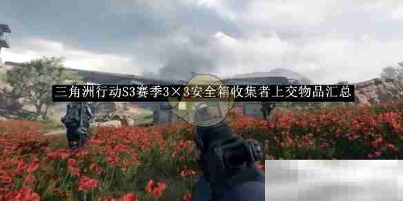 《三角洲行动》S3赛季3×3安全箱收集者上交物品汇总