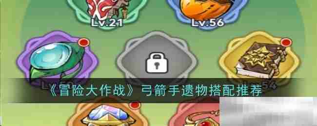 《冒险大作战》弓箭手遗物搭配推荐