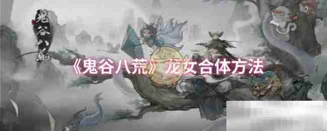 《鬼谷八荒》龙女合体方法