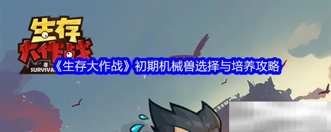 《生存大作战》初期机械兽选择与培养攻略