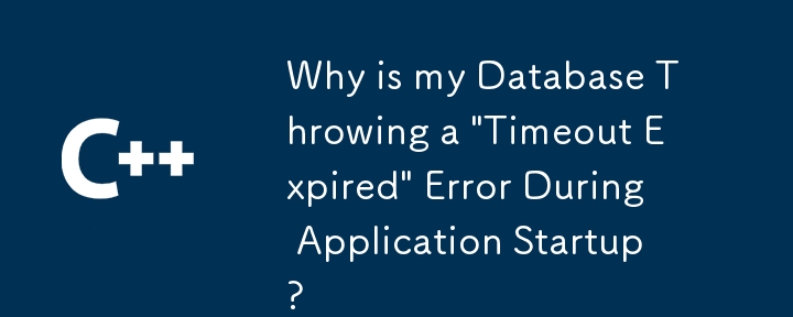 アプリケーションの起動中にデータベースが「タイムアウト期限切れ」エラーをスローするのはなぜですか?