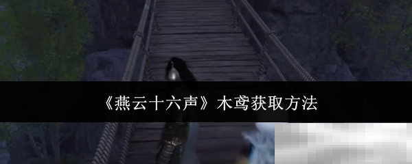 《燕云十六声》木鸢获取方法
