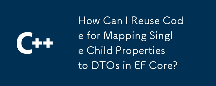 How Can I Reuse Code for Mapping Single Child Properties to DTOs in EF Core?