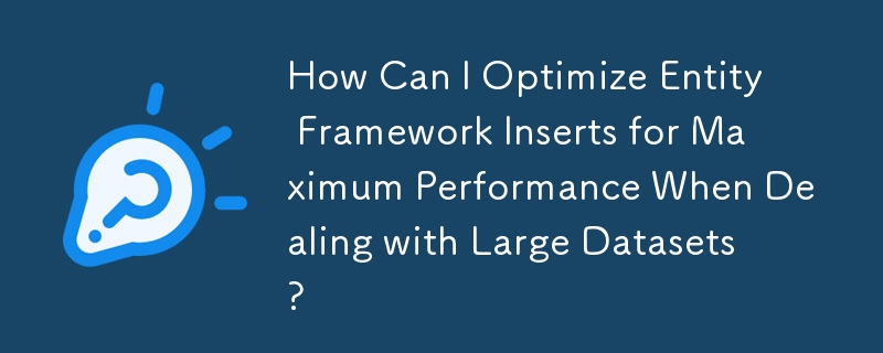 How Can I Optimize Entity Framework Inserts for Maximum Performance When Dealing with Large Datasets?