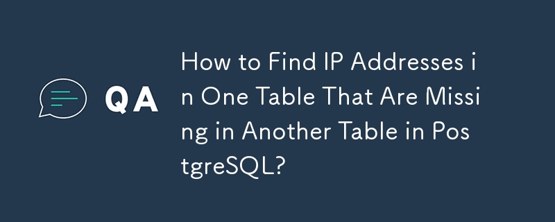 How to Find IP Addresses in One Table That Are Missing in Another Table in PostgreSQL?