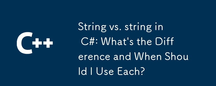 String vs. String in C#: Was ist der Unterschied und wann sollte ich jeden verwenden?