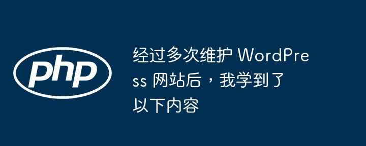 经过多次维护 wordpress 网站后，我学到了以下内容