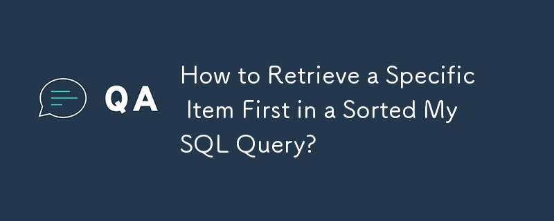 How to Retrieve a Specific Item First in a Sorted MySQL Query?