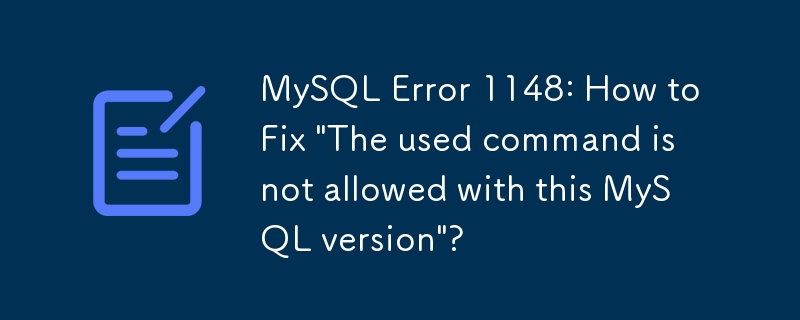 MySQL错误1148：如何修复'使用此mySQL版本不允许使用过的命令”？