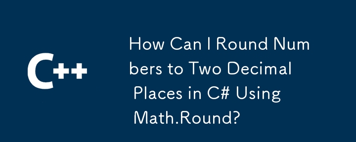 如何在 C# 中使用 Math.Round 将数字四舍五入到小数点后两位？