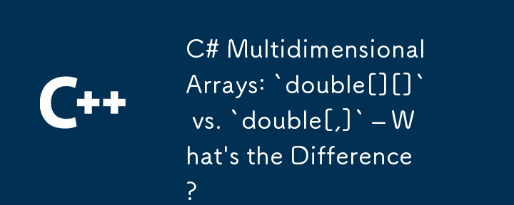 C# 多维数组：`double[][]` 与 `double[,]` – 有什么区别？