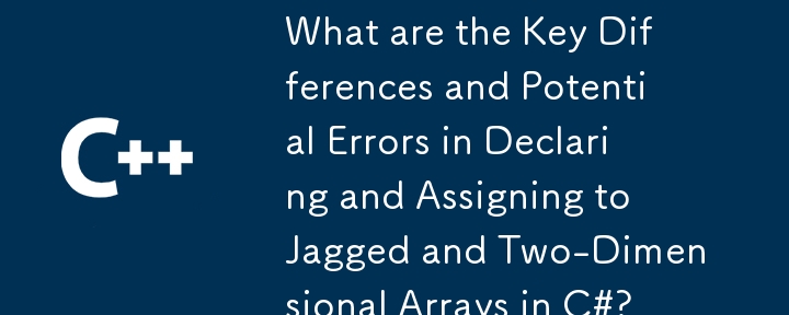 在C＃中，声明和分配给锯齿状和二维数组的主要差异和潜在错误是什么？
