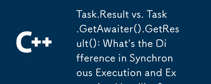 task.Result vs. Task.getawaiter（）。getResult（）：同步執行和異常處理有什麼區別？