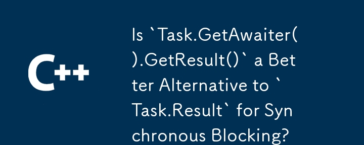 對於同步阻塞，「Task.GetAwaiter().GetResult()」是「Task.Result」的更好替代方案嗎？