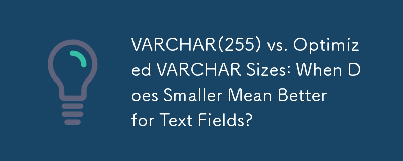 VARCHAR(255) vs. Optimized VARCHAR Sizes: When Does Smaller Mean Better for Text Fields?