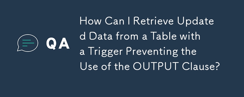 How Can I Retrieve Updated Data from a Table with a Trigger Preventing the Use of the OUTPUT Clause?