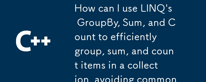 如何使用 LINQ 的 GroupBy、Sum 和 Count 来有效地对集合中的项目进行分组、求和和计数，从而避免常见的陷阱？