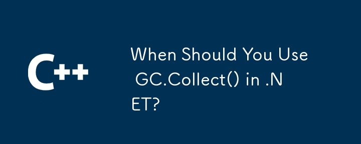 .NET で GC.Collect() を使用する必要があるのはどのような場合ですか?