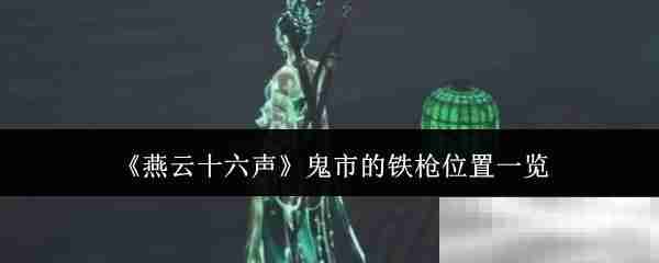 《燕云十六声》鬼市的铁枪位置一览