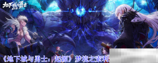 《地下城与勇士：起源》梦境之索利达里斯副本攻略