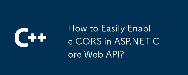 How to Easily Enable CORS in ASP.NET Core Web API?