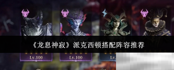 《龙息神寂》派克西顿搭配阵容推荐