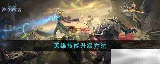 《潮汐守望者》英雄技能升级方法