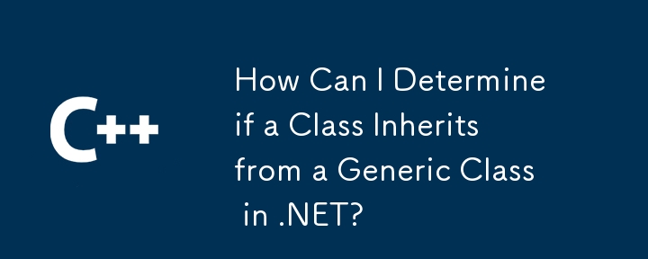 How Can I Determine if a Class Inherits from a Generic Class in .NET?