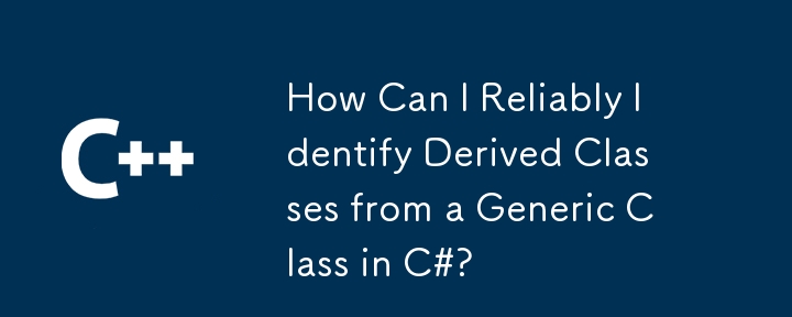 How Can I Reliably Identify Derived Classes from a Generic Class in C#?